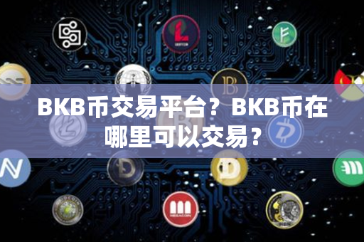 BKB币交易平台？BKB币在哪里可以交易？