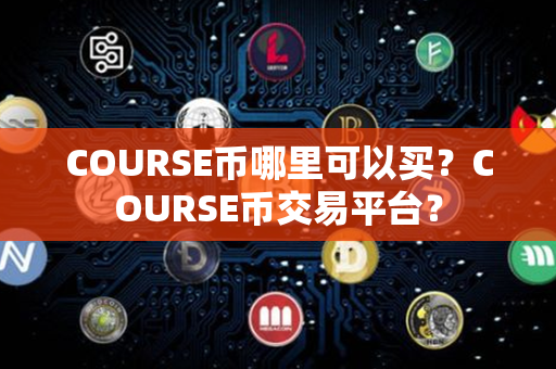 COURSE币哪里可以买？COURSE币交易平台？