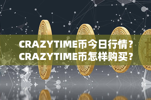 CRAZYTIME币今日行情？CRAZYTIME币怎样购买？