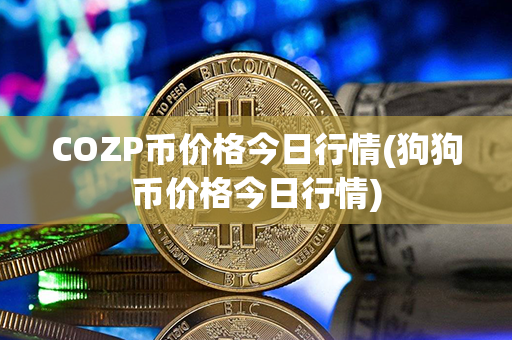 COZP币价格今日行情(狗狗币价格今日行情)第1张-币动态