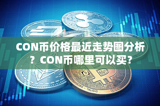 CON币价格最近走势图分析？CON币哪里可以买？