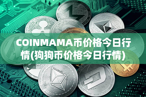 COINMAMA币价格今日行情(狗狗币价格今日行情)