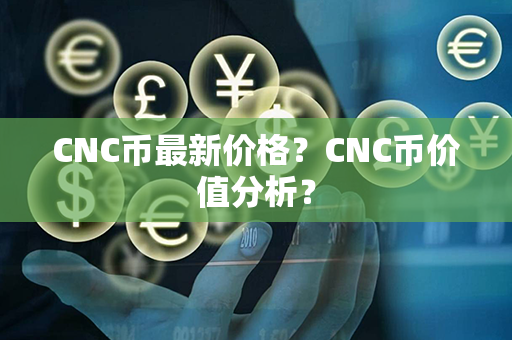 CNC币最新价格？CNC币价值分析？