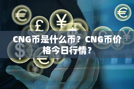 CNG币是什么币？CNG币价格今日行情？