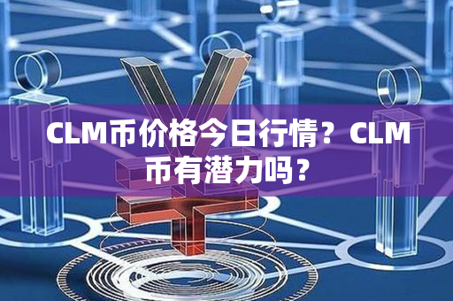 CLM币价格今日行情？CLM币有潜力吗？第1张-币动态