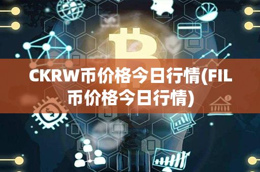 CKRW币价格今日行情(FIL币价格今日行情)