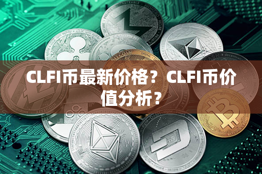 CLFI币最新价格？CLFI币价值分析？