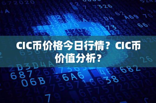 CIC币价格今日行情？CIC币价值分析？第1张-币动态