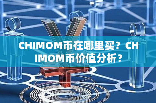 CHIMOM币在哪里买？CHIMOM币价值分析？第1张-币动态