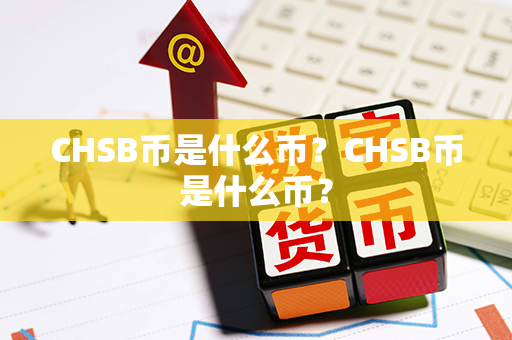 CHSB币是什么币？CHSB币是什么币？第1张-币动态