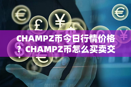 CHAMPZ币今日行情价格？CHAMPZ币怎么买卖交易？