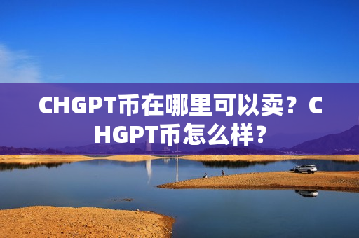 CHGPT币在哪里可以卖？CHGPT币怎么样？