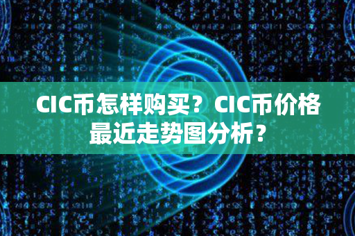 CIC币怎样购买？CIC币价格最近走势图分析？第1张-币动态