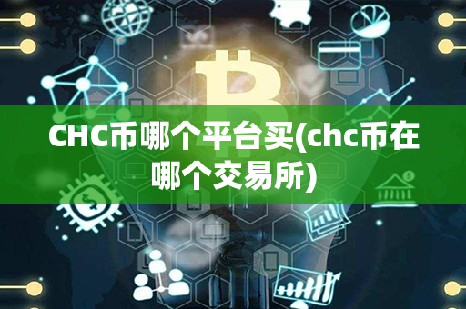 CHC币哪个平台买(chc币在哪个交易所)