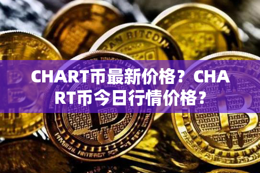 CHART币最新价格？CHART币今日行情价格？第1张-币动态