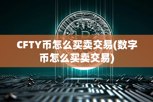 CFTY币怎么买卖交易(数字币怎么买卖交易)第1张-币动态