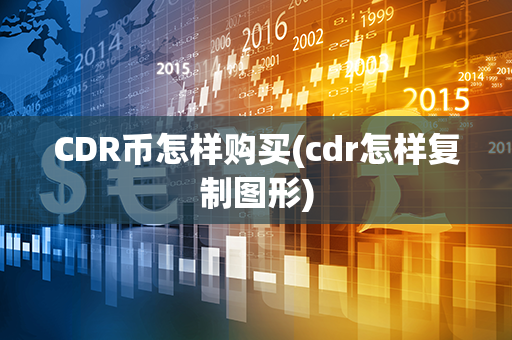 CDR币怎样购买(cdr怎样复制图形)