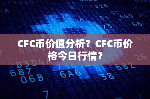 CFC币价值分析？CFC币价格今日行情？第1张-币动态