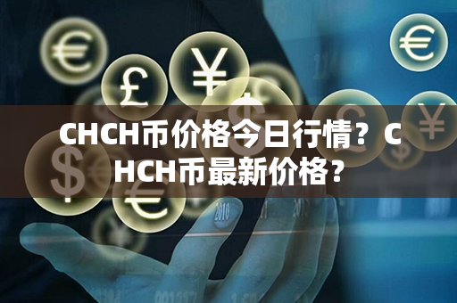 CHCH币价格今日行情？CHCH币最新价格？第1张-币动态