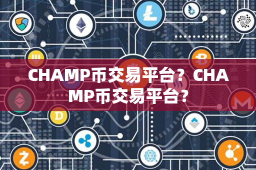 CHAMP币交易平台？CHAMP币交易平台？第1张-币动态