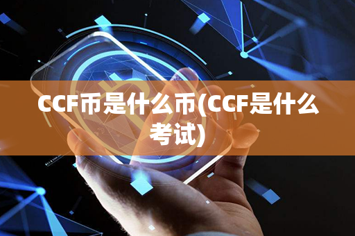 CCF币是什么币(CCF是什么考试)