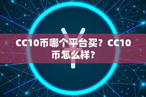 CC10币哪个平台买？CC10币怎么样？