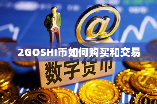 2GOSHI币如何购买和交易第1张-币动态