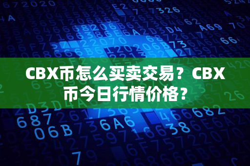 CBX币怎么买卖交易？CBX币今日行情价格？第1张-币动态