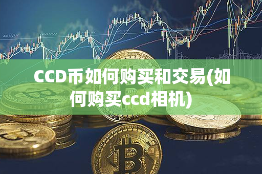 CCD币如何购买和交易(如何购买ccd相机)第1张-币动态