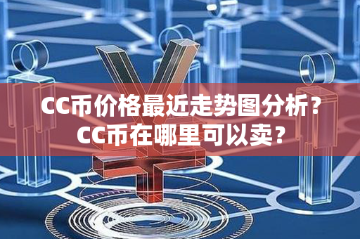 CC币价格最近走势图分析？CC币在哪里可以卖？第1张-币动态