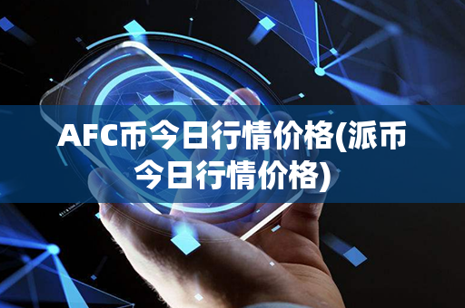 AFC币今日行情价格(派币今日行情价格)第1张-币动态