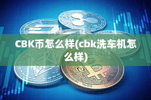 CBK币怎么样(cbk洗车机怎么样)第1张-币动态