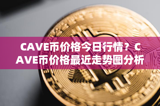 CAVE币价格今日行情？CAVE币价格最近走势图分析？