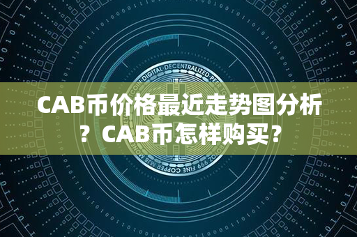 CAB币价格最近走势图分析？CAB币怎样购买？第1张-币动态