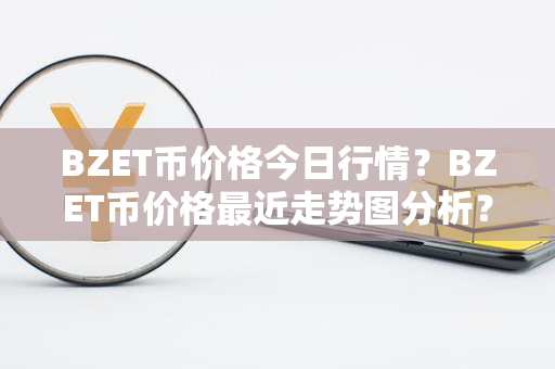 BZET币价格今日行情？BZET币价格最近走势图分析？第1张-币动态