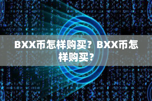 BXX币怎样购买？BXX币怎样购买？第1张-币动态