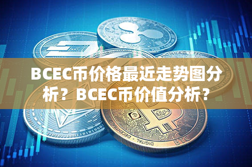 BCEC币价格最近走势图分析？BCEC币价值分析？