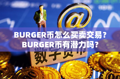 BURGER币怎么买卖交易？BURGER币有潜力吗？