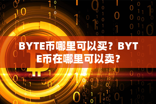 BYTE币哪里可以买？BYTE币在哪里可以卖？