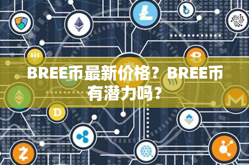 BREE币最新价格？BREE币有潜力吗？第1张-币动态