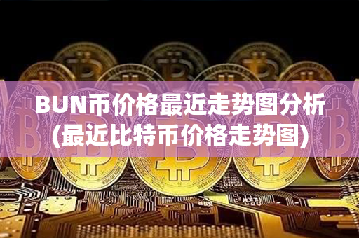 BUN币价格最近走势图分析(最近比特币价格走势图)