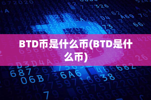 BTD币是什么币(BTD是什么币)第1张-币动态