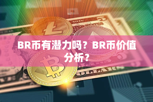 BR币有潜力吗？BR币价值分析？第1张-币动态