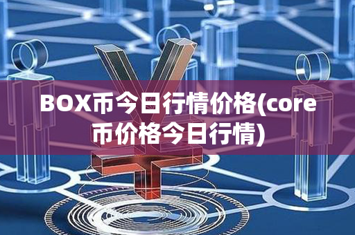 BOX币今日行情价格(core币价格今日行情)