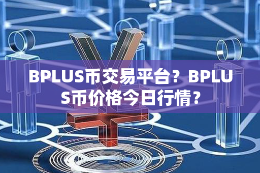 BPLUS币交易平台？BPLUS币价格今日行情？