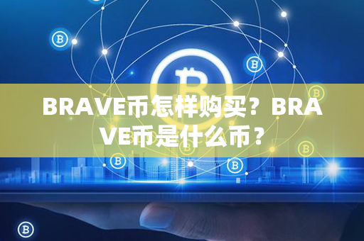 BRAVE币怎样购买？BRAVE币是什么币？第1张-币动态