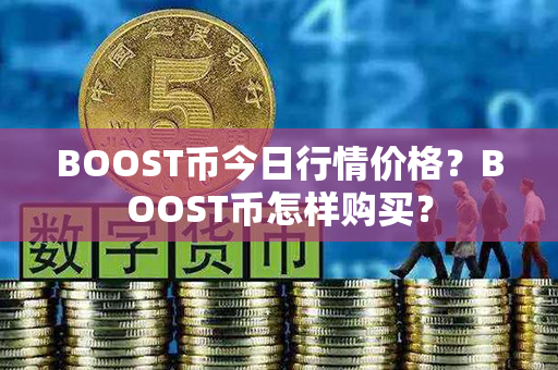 BOOST币今日行情价格？BOOST币怎样购买？