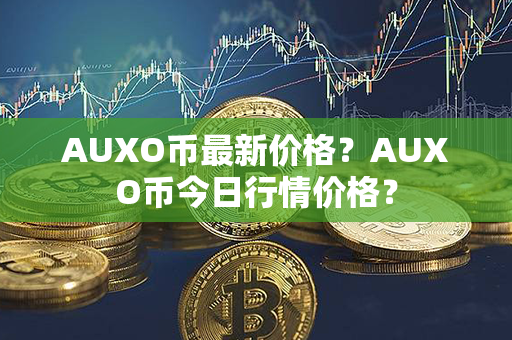 AUXO币最新价格？AUXO币今日行情价格？