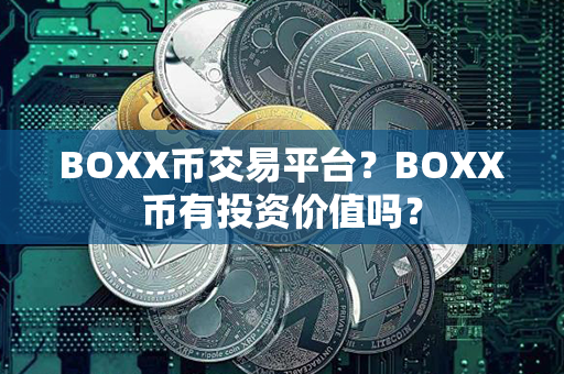 BOXX币交易平台？BOXX币有投资价值吗？第1张-币动态