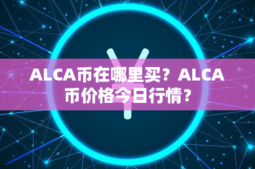 ALCA币在哪里买？ALCA币价格今日行情？